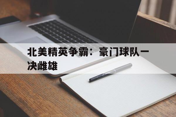 爱游戏官网-北美精英争霸：豪门球队一决雌雄的简单介绍